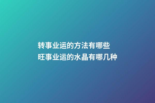 转事业运的方法有哪些  旺事业运的水晶有哪几种